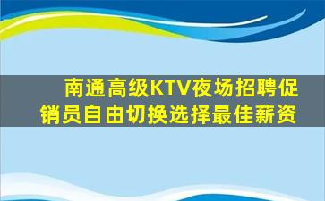 南通高级KTV夜场招聘促销员自由切换选择最佳薪资