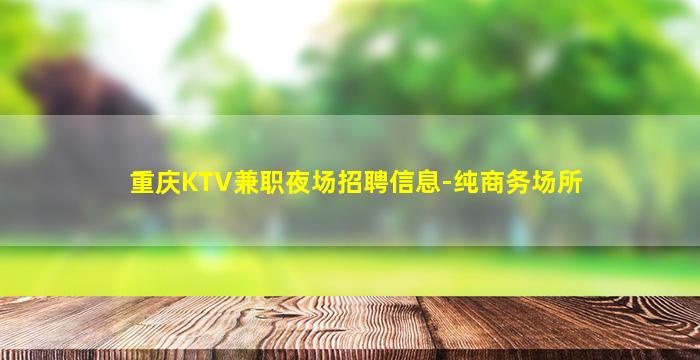 重庆KTV兼职夜场招聘信息-纯商务场所